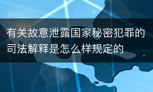 有关故意泄露国家秘密犯罪的司法解释是怎么样规定的