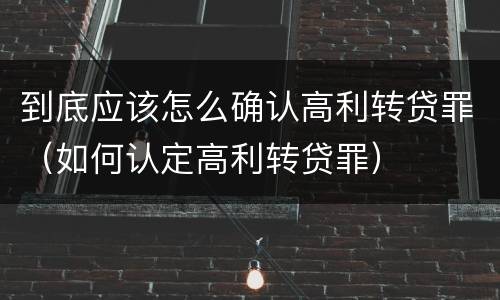 到底应该怎么确认高利转贷罪（如何认定高利转贷罪）