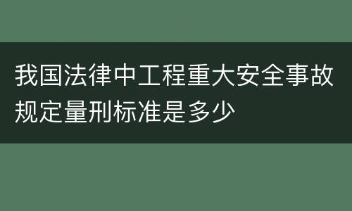 我国法律中工程重大安全事故规定量刑标准是多少