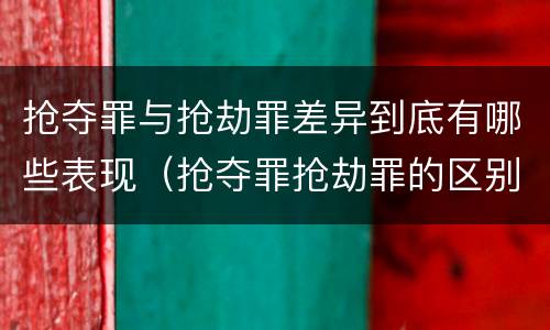 抢夺罪与抢劫罪差异到底有哪些表现（抢夺罪抢劫罪的区别）