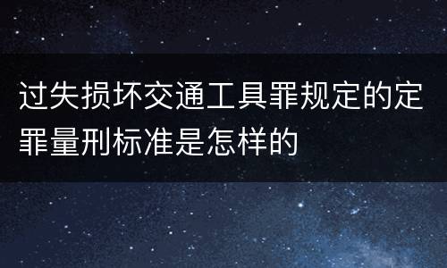 过失损坏交通工具罪规定的定罪量刑标准是怎样的