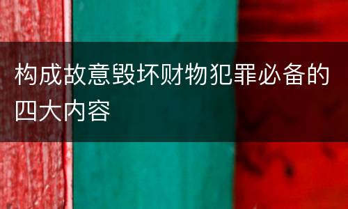 构成故意毁坏财物犯罪必备的四大内容