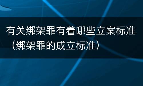 有关绑架罪有着哪些立案标准（绑架罪的成立标准）