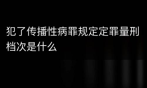 犯了传播性病罪规定定罪量刑档次是什么