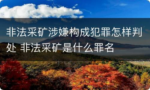 非法采矿涉嫌构成犯罪怎样判处 非法采矿是什么罪名