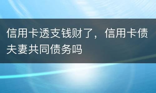 信用卡透支钱财了，信用卡债夫妻共同债务吗