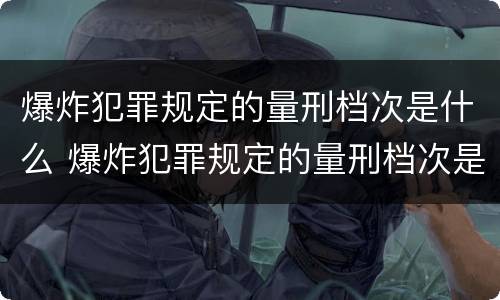 爆炸犯罪规定的量刑档次是什么 爆炸犯罪规定的量刑档次是什么