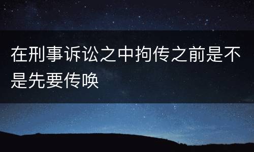 在刑事诉讼之中拘传之前是不是先要传唤