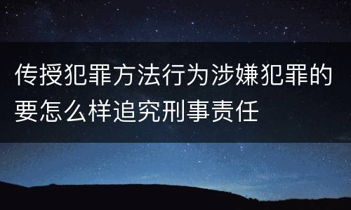 传授犯罪方法行为涉嫌犯罪的要怎么样追究刑事责任