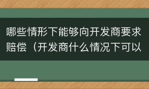 哪些情形下能够向开发商要求赔偿（开发商什么情况下可以强拆）