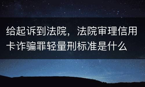 给起诉到法院，法院审理信用卡诈骗罪轻量刑标准是什么