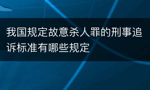 我国规定故意杀人罪的刑事追诉标准有哪些规定