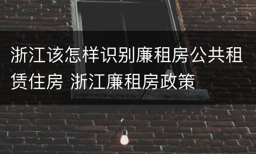 浙江该怎样识别廉租房公共租赁住房 浙江廉租房政策