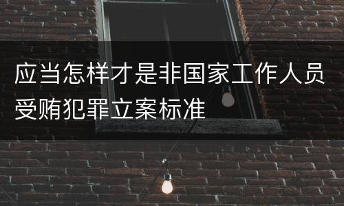 应当怎样才是非国家工作人员受贿犯罪立案标准