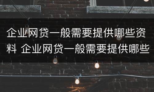 企业网贷一般需要提供哪些资料 企业网贷一般需要提供哪些资料和材料