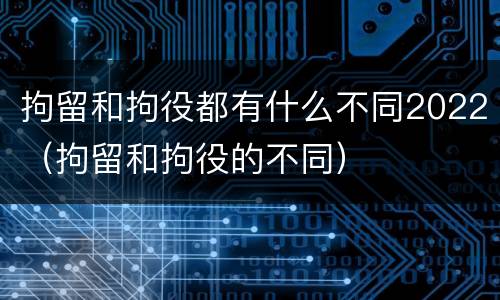 拘留和拘役都有什么不同2022（拘留和拘役的不同）