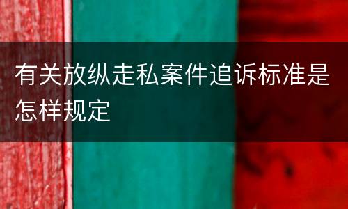 有关放纵走私案件追诉标准是怎样规定