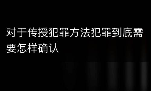 对于传授犯罪方法犯罪到底需要怎样确认