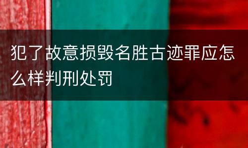 犯了故意损毁名胜古迹罪应怎么样判刑处罚