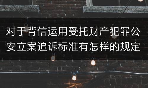 对于背信运用受托财产犯罪公安立案追诉标准有怎样的规定