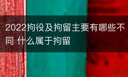 2022拘役及拘留主要有哪些不同 什么属于拘留