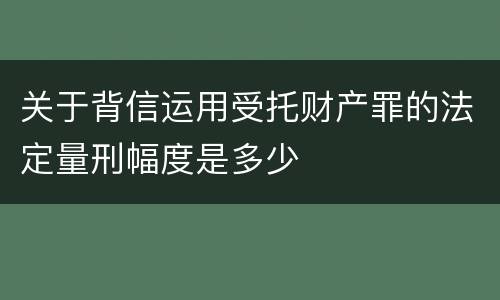 关于背信运用受托财产罪的法定量刑幅度是多少