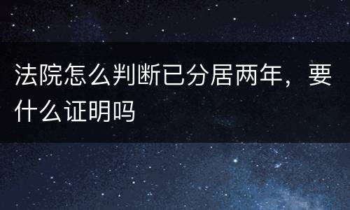 法院怎么判断已分居两年，要什么证明吗