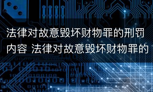 法律对故意毁坏财物罪的刑罚内容 法律对故意毁坏财物罪的刑罚内容是什么