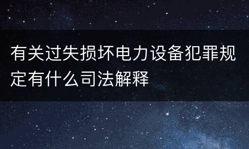 有关过失损坏电力设备犯罪规定有什么司法解释