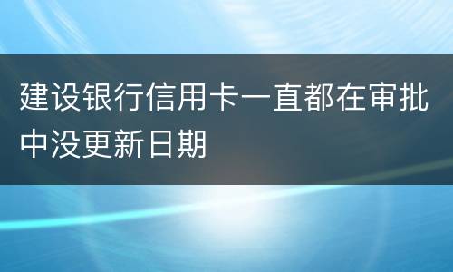 建设银行信用卡一直都在审批中没更新日期