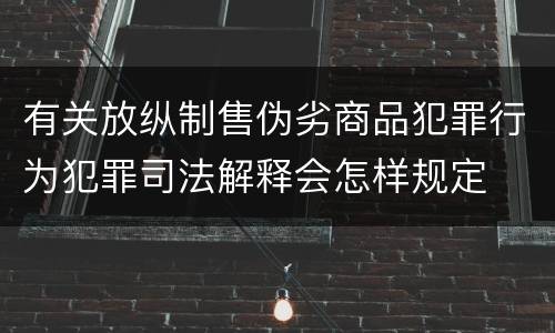 有关放纵制售伪劣商品犯罪行为犯罪司法解释会怎样规定