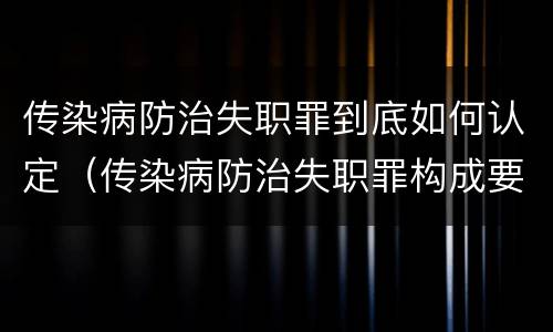 传染病防治失职罪到底如何认定（传染病防治失职罪构成要件）