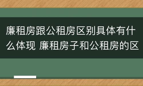 廉租房跟公租房区别具体有什么体现 廉租房子和公租房的区别