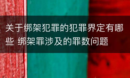 关于绑架犯罪的犯罪界定有哪些 绑架罪涉及的罪数问题