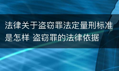 法律关于盗窃罪法定量刑标准是怎样 盗窃罪的法律依据