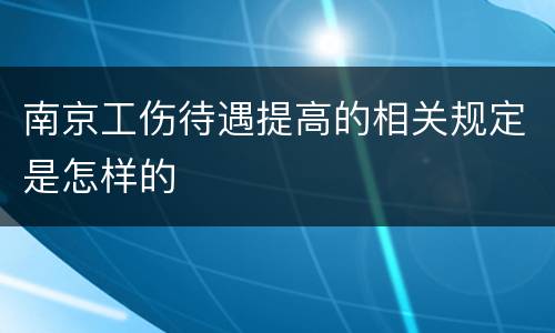 南京工伤待遇提高的相关规定是怎样的