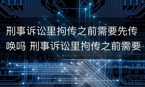 刑事诉讼里拘传之前需要先传唤吗 刑事诉讼里拘传之前需要先传唤吗知乎