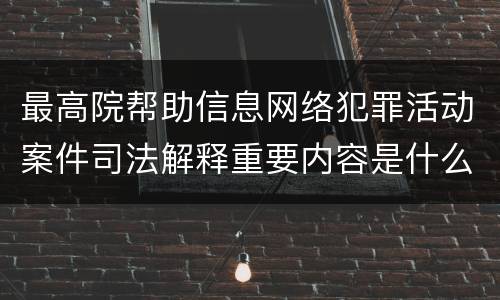 最高院帮助信息网络犯罪活动案件司法解释重要内容是什么