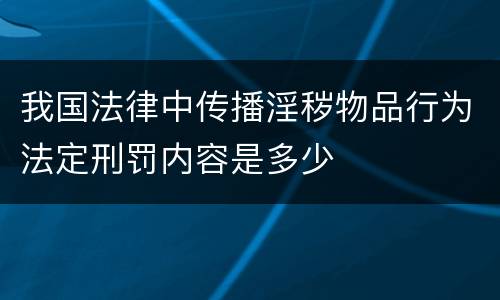 我国法律中传播淫秽物品行为法定刑罚内容是多少