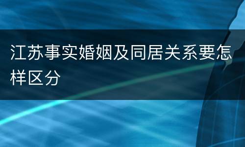 江苏事实婚姻及同居关系要怎样区分