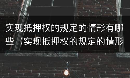 实现抵押权的规定的情形有哪些（实现抵押权的规定的情形有哪些呢）