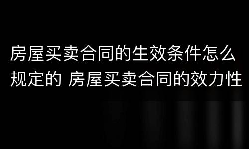 房屋买卖合同的生效条件怎么规定的 房屋买卖合同的效力性规定