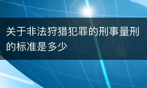 关于非法狩猎犯罪的刑事量刑的标准是多少