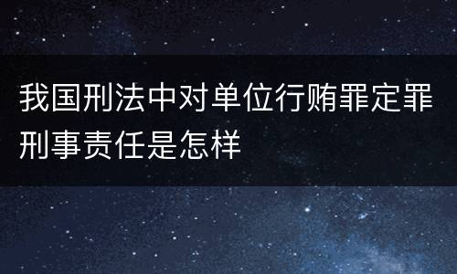 我国刑法中对单位行贿罪定罪刑事责任是怎样