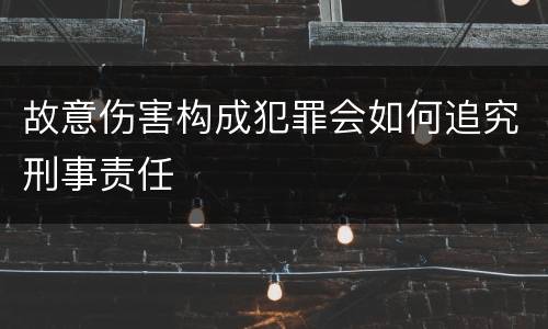 故意伤害构成犯罪会如何追究刑事责任