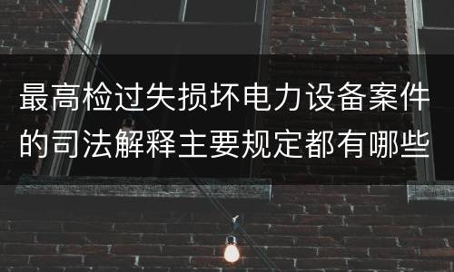 最高检过失损坏电力设备案件的司法解释主要规定都有哪些