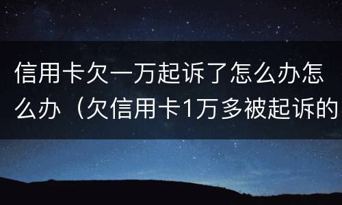 信用卡欠一万起诉了怎么办怎么办（欠信用卡1万多被起诉的后果）