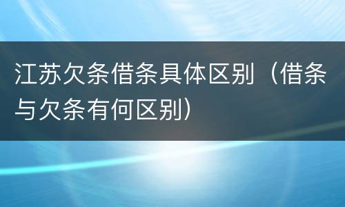 江苏欠条借条具体区别（借条与欠条有何区别）