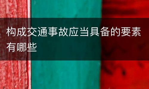 构成交通事故应当具备的要素有哪些