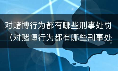 对赌博行为都有哪些刑事处罚（对赌博行为都有哪些刑事处罚案例）